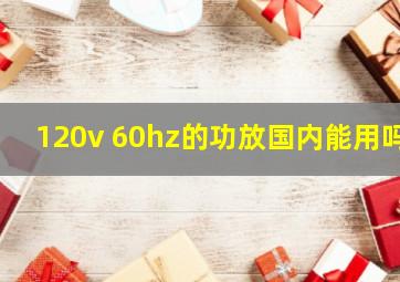 120v 60hz的功放国内能用吗